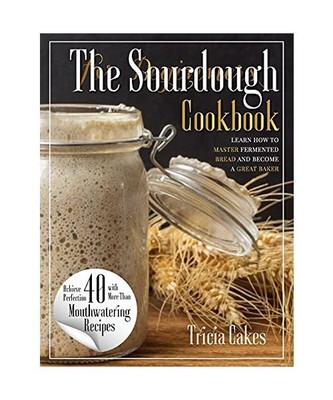 The Sourdough Cookbook For Beginners: learn how to master fermented bread and be