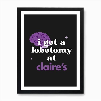 I Got A Lobotomy at Claire's 1 Art  Framed Wall Art Poster Canvas Print Picture
