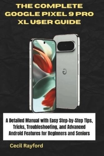 Cecil Rayford The Complete Google Pixel 9 Pro XL User Guide (Tascabile)