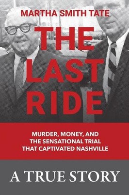 The Last Ride: Murder, Money, and the Sensational Trial That Captivated Nashvill