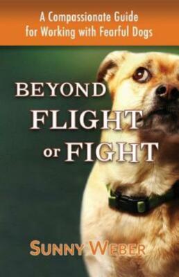 Beyond Flight Or Fight: A Compassionate Guide For Working With Fearful Dogs