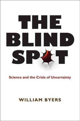 The Blind Spot: Science and the Crisis of Uncertainty by William Byers (English)