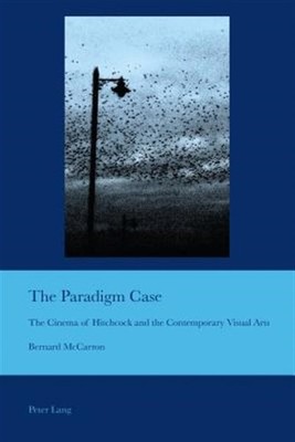 Paradigm Case : The Cinema of Hitchcock and the Contemporary Visual Arts, Pap...