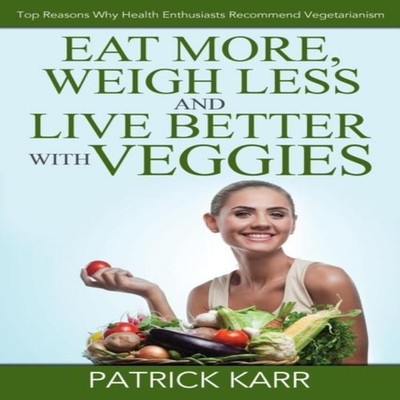 Eat More Weigh Less and Live Better with Veggies Top Reasons Why