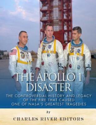 The Apollo 1 Disaster: The Controversial History And Legacy Of The Fire Tha...