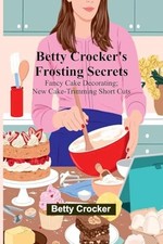 Betty Crocker's Frosting Secrets; Fancy Cake Decorating -  NEW Betty Crocker 202