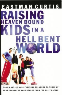 Raising Heaven Bound Kids in a Hell Bent World: Sound Advice and Spiritual...