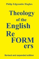 Theology Of The English Reformers, Revised And Expanded Edition Philip E. Hughes