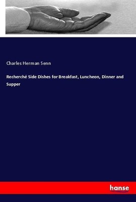 Recherché Side Dishes for Breakfast, Luncheon, Dinner and Supper Charles Herman 