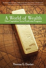 A World of Wealth : How Capitalism Turns Profits into Progress Th