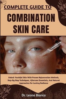 Complete Guide to Combination Skin Care: Expert Strategies For Balancing Oily An