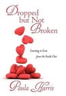 Dropped But Not Broken: Learning to Love from the Inside Out by Paula Harris (Hardback, 2011)
