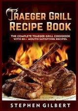 Traeger Grill Recipe Book: The Complete Traeger Grill Cookbook With 80+ Mouth