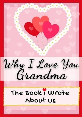 Why I Love You Grandma: The Book I Wrote About Us Perfect for Kids Valentine's D
