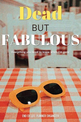 Dead but Fabulous, Everything you Need to Know when I'm Gone, End of Life... 