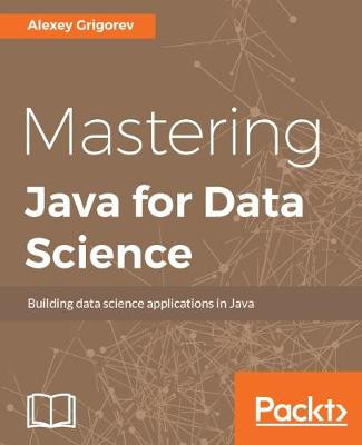 Mastering Java for Data Science, Alexey Grigorev,