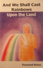 AND WE SHALL CAST RAINBOWS UPON THE LAND By Raymond Reitze **BRAND NEW**