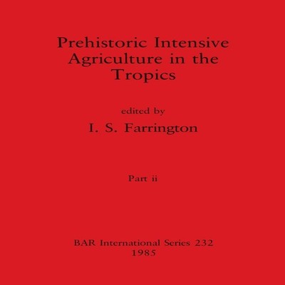 Prehistoric Intensive Agriculture in the Tropics Part ii British