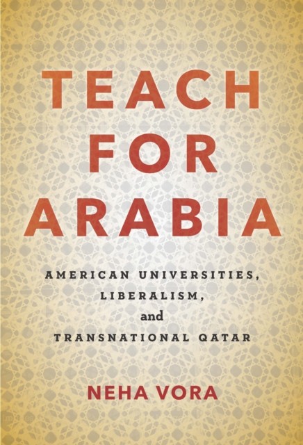 Teach for Arabia: American Universities, Liberalism, and  by Neha Vora HARDBACK