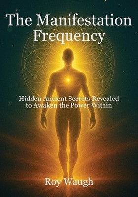 The Manifestation Frequency: Hidden Ancient Secrets Revealed to Awaken the Power