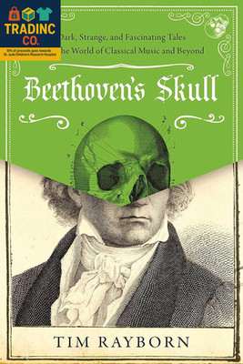 Beethoven'S Skull: Dark, Strange, and Fascinating Tales from the World of Classi