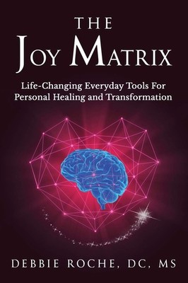 The Joy Matrix: Life-Changing Everyday Tools For Personal Healing and Transf...