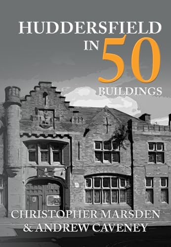 Huddersfield in 50 Buildings,Christopher Marsden,Andrew Caveney