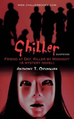 Chiller: Friend at Day, Killer by Midnight (A mystery novel) by Anthony T. Ogunw