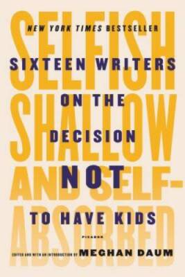 Selfish, Shallow, and Self-Absorbed: Sixteen Writers on the Decision - VERY GOOD
