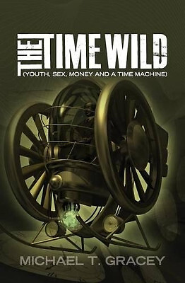 The Time Wild: (Youth  sex  money and a time machine) By Michael T Gracey - N...