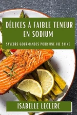 Dlices Faible Teneur en Sodium: Saveurs Gourmandes pour une Vie Saine by Isabell