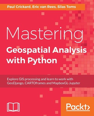 Mastering Geospatial Analysis with Python: Explore GIS processing and learn ...