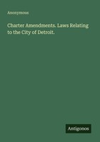 Charter Amendments. Laws Relating To The City Of Detroit. Anonymous
