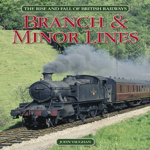 The Rise and Fall of British Railways: Branch & Minor Lines-John