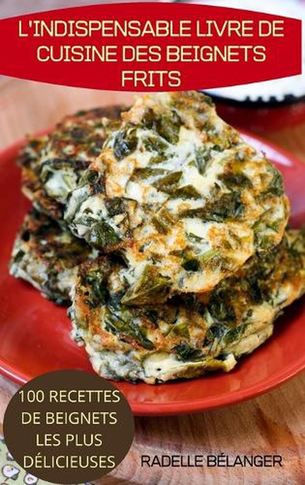 L'Indispensable Livre de Cuisine Des Beignets Frits by Radelle B?langer Hardcove