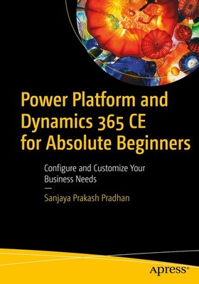 Power Platform and Dynamics 365 CE for Absolute Beginners: Configure and Custom,