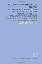 A DISCOURSE ON THE STATE OF THE COUNTRY: DELIVERED IN THE By George H. Webster