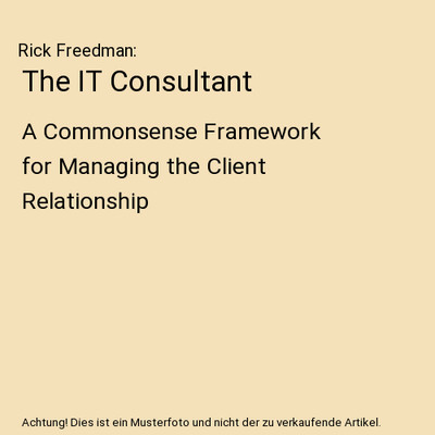 The IT Consultant: A Commonsense Framework for Managing the Client Relationship: