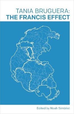 The Francis Effect by Noah Simblist, Tania Bruguera, Matthew ... - 9781646051700
