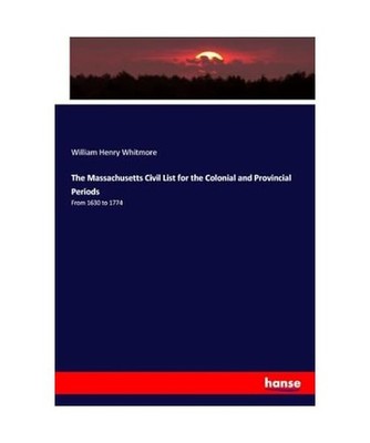 The Massachusetts Civil List for the Colonial and Provincial Periods: From 1630 