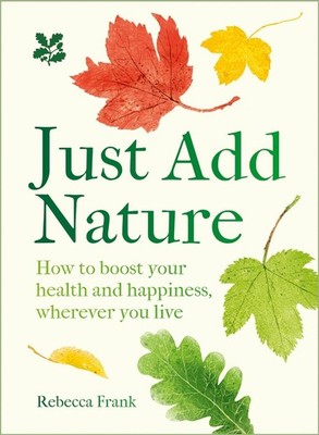 Just Add Nature: How to Boost Your Health and Happiness, Wherever You Live by Re