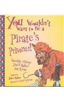 You Wouldn't Want to Be a Pirate's Prisoner!: Horrible Things You'd Rather N...