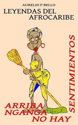 Arriba Nganga no hay Sentimiento: Leyendas del AfroCaribe by Aurelio P. Bello Pa