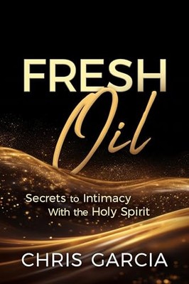 Fresh Oil: Secrets to Intimacy with th..., Chris Garcia
