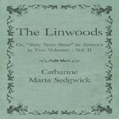 The Linwoods - Or ''Sixty Years Since'' in America in Two Volumes -