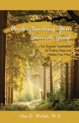 Understanding Your Suicide Grief : Ten Essential Touchstones for Finding Hope...