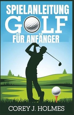 Spielanleitung Golf Fr Anfnger: Eine Schritt-f?r-Schritt-Anleitung zum Erlernen 