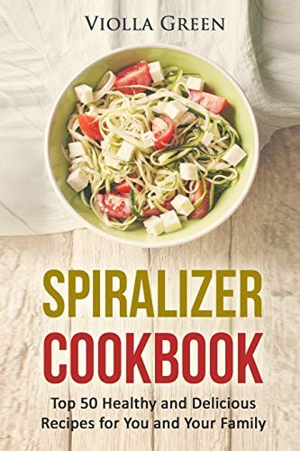 Spiralizer Cookbook: Top 50 Healthy and Delicious Recipes for Yo