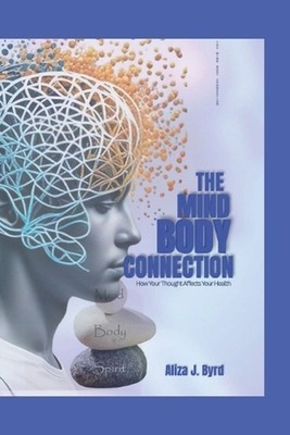 The mind body connection: How your thought affect your health by Aliza J. Byrd P