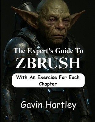 The Expert's Guide to ZBrush: A Comprehensive Innovative Techniques in Zbrush fo